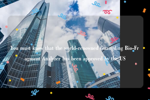 You must know that the world-renowned Guangding Bio-Fragment Analyzer has been approved by the US